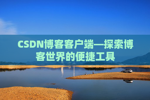 CSDN博客客户端—探索博客世界的便捷工具