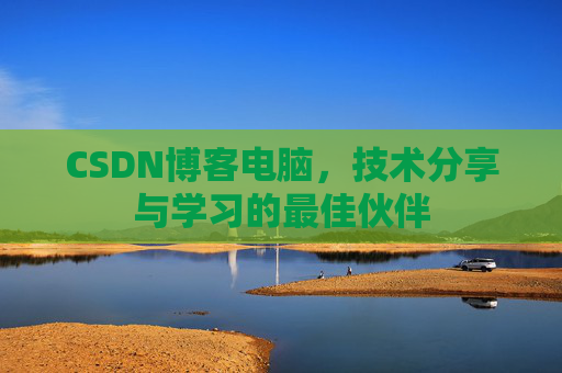 CSDN博客电脑，技术分享与学习的最佳伙伴