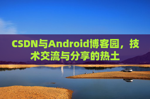CSDN与Android博客园，技术交流与分享的热土