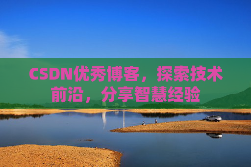 CSDN优秀博客，探索技术前沿，分享智慧经验