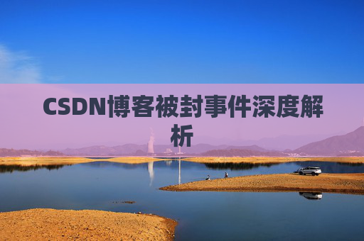 CSDN博客被封事件深度解析