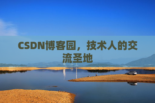 CSDN博客园,技术人的交流圣地 CSDN博客园,技术人的交流圣地